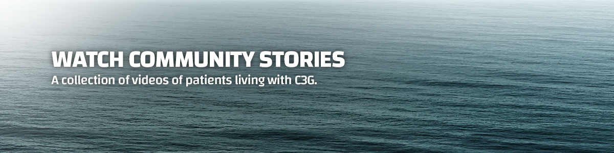 Watch Community Stories: A collection of videos of patients living with C3G.